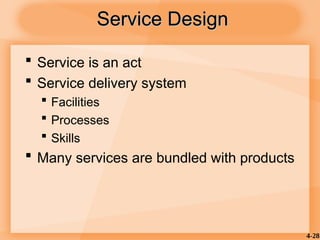 4-28
Service Design
Service Design
 Service is an act
 Service delivery system
 Facilities
 Processes
 Skills
 Many services are bundled with products
 