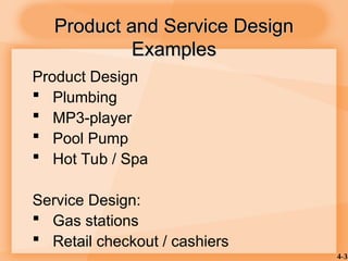 4-3
Product and Service Design
Product and Service Design
Examples
Examples
Product Design
 Plumbing
 MP3-player
 Pool Pump
 Hot Tub / Spa
Service Design:
 Gas stations
 Retail checkout / cashiers
 