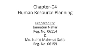 Chapter-04
Human Resource Planning
Prepared By:
Jannatun Nahar
Reg. No: 06114
&
Md. Nahid Mahmud Sakib
Reg. No: 06159
 
