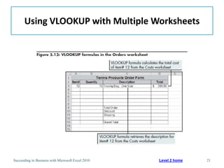 Using VLOOKUP with Multiple Worksheets




Succeeding in Business with Microsoft Excel 2010   Level 2 home   21
 