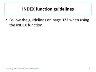 INDEX function guidelines

• Follow the guidelines on page 322 when using
  the INDEX function.




Succeeding in Business with Microsoft Excel 2010    30
 