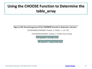 Using the CHOOSE Function to Determine the
                  table_array




Succeeding in Business with Microsoft Excel 2010   Level 3 home   39
 