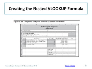 Creating the Nested VLOOKUP Formula




Succeeding in Business with Microsoft Excel 2010   Level 3 home   42
 