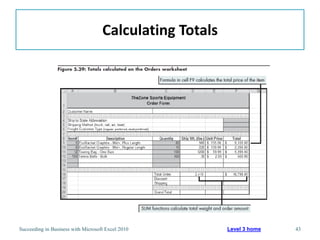 Calculating Totals




Succeeding in Business with Microsoft Excel 2010         Level 3 home   43
 