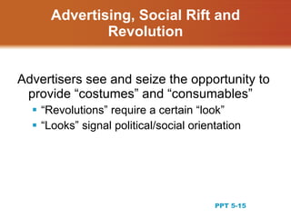 Advertising, Social Rift and
              Revolution


Advertisers see and seize the opportunity to
 provide “costumes” and “consumables”
   “Revolutions” require a certain “look”
   “Looks” signal political/social orientation




                                                    15
                                         PPT 5-15
 