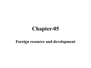 Chapter-05
Foreign resource and development
 