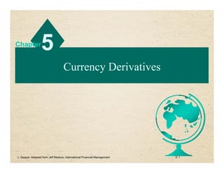 Currency Derivatives
Currency Derivatives
5
5
Chapter
Chapter
1
5.
J. Gaspar: Adapted from Jeff Madura, International Financial Management
 