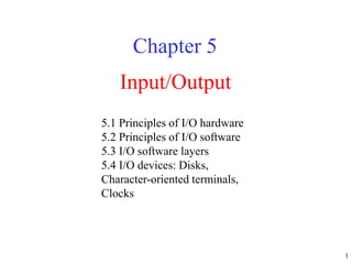 1
Input/Output
Chapter 5
5.1 Principles of I/O hardware
5.2 Principles of I/O software
5.3 I/O software layers
5.4 I/O devices: Disks,
Character-oriented terminals,
Clocks
 