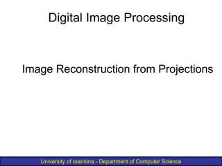 University of Ioannina - Department of Computer Science
Image Reconstruction from Projections
Digital Image Processing
 