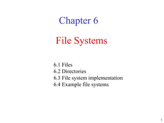 File Systems Chapter 6 6.1 Files  6.2 Directories  6.3 File system implementation  6.4 Example file systems  