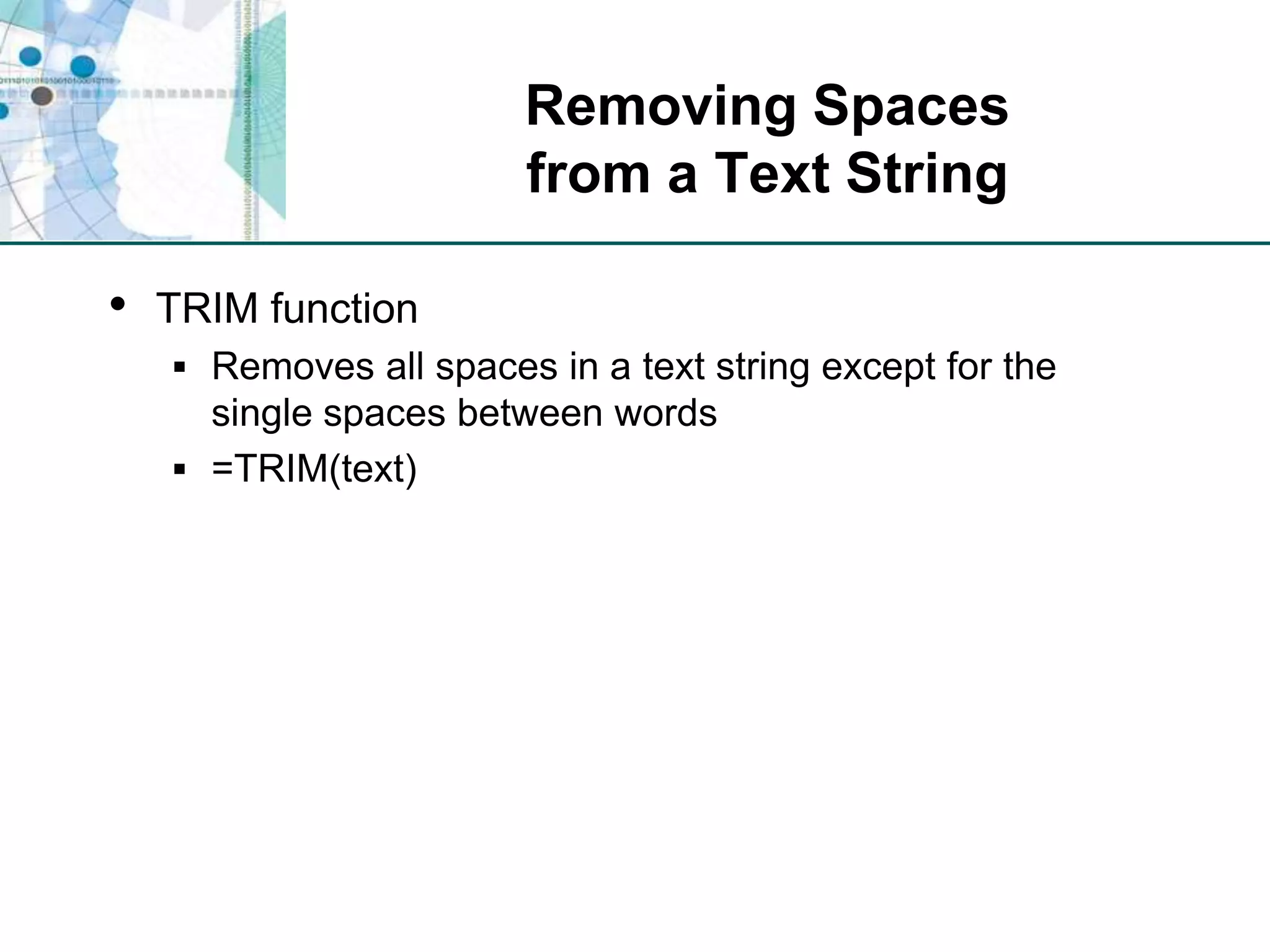 Removing Spacesfrom a Text StringTRIM functionRemoves all spaces in a text string except for the single spaces between words=TRIM(text)