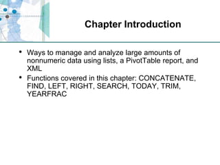 Chapter IntroductionWays to manage and analyze large amounts of nonnumeric data using lists, a PivotTable report, and XMLFunctions covered in this chapter: CONCATENATE, FIND, LEFT, RIGHT, SEARCH, TODAY, TRIM, YEARFRAC