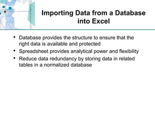 Importing Data from a Database into ExcelDatabase provides the structure to ensure that the right data is available and protectedSpreadsheet provides analytical power and flexibilityReduce data redundancy by storing data in related tables in a normalized database