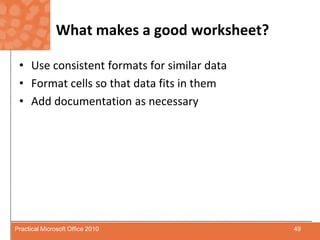 What makes a good worksheet?Use consistent formats for similar dataFormat cells so that data fits in themAdd documentation as necessary49Practical Microsoft Office 2010