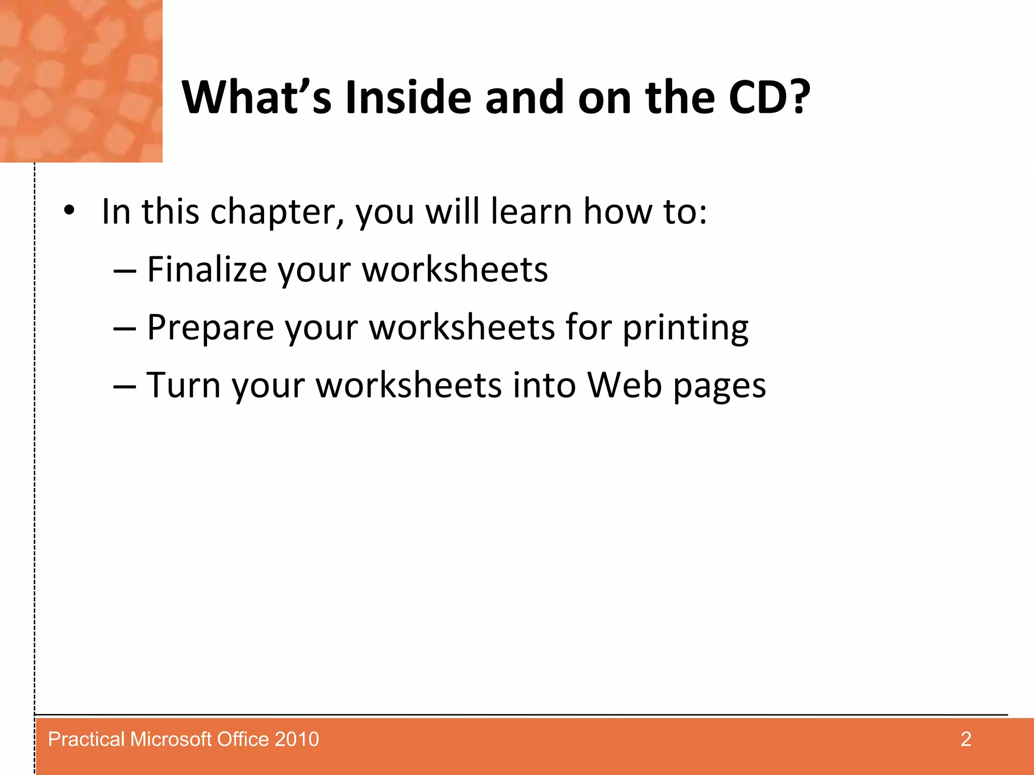 What’s Inside and on the CD?In this chapter, you will learn how to:Finalize your worksheetsPrepare your worksheets for printingTurn your worksheets into Web pages2Practical Microsoft Office 2010