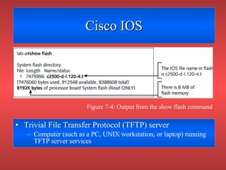 Cisco IOS Trivial File Transfer Protocol (TFTP) server Computer (such as a PC, UNIX workstation, or laptop) running TFTP server services Figure 7-4: Output from the show flash command 