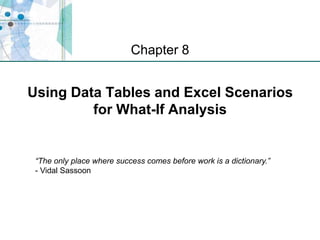 Using Data Tables and Excel Scenarios for What-If Analysis  Chapter 8 “The only place where success comes before work is a dictionary.”- Vidal Sassoon 