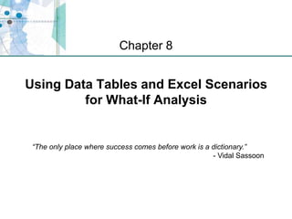 XP
Using Data Tables and Excel Scenarios
for What-If Analysis
Chapter 8
“The only place where success comes before work is a dictionary.”
- Vidal Sassoon
 