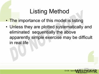 Listing Method
• The importance of this model is listing
• Unless they are plotted systematically and
  eliminated sequentially the above
  apparently simple exercise may be difficult
  in real life




                              Ch-08 - 0peration Research Techniques in
                                              Transportation
 