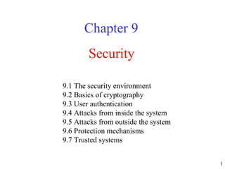 Security Chapter 9 9.1 The security environment  9.2 Basics of cryptography  9.3 User authentication  9.4 Attacks from inside the system  9.5 Attacks from outside the system  9.6 Protection mechanisms  9.7 Trusted systems  