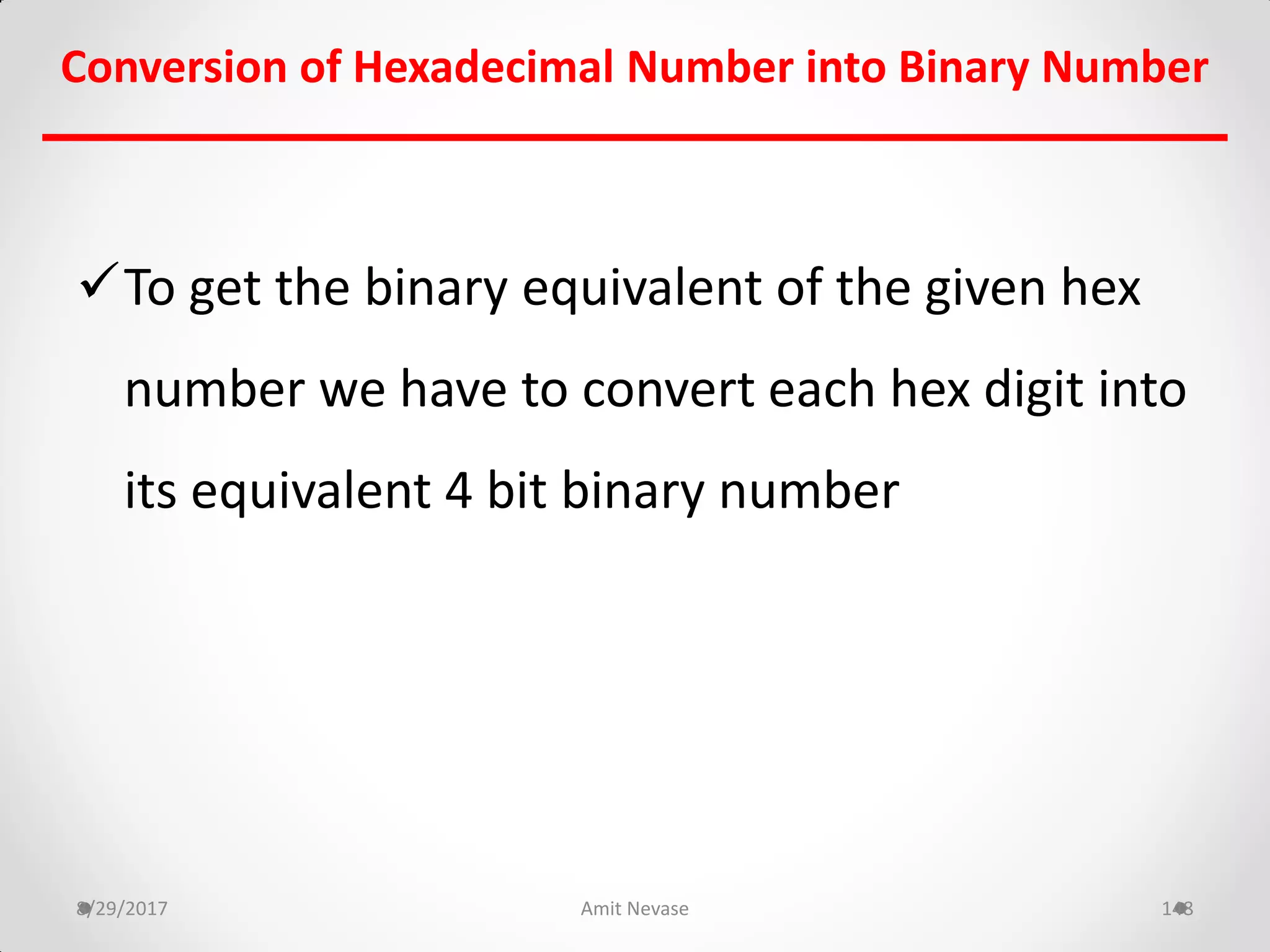 To get the binary equivalent of the given hex
number we have to convert each hex digit into
its equivalent 4 bit binary number
8/29/2017 Amit Nevase 148
Conversion of Hexadecimal Number into Binary Number
 