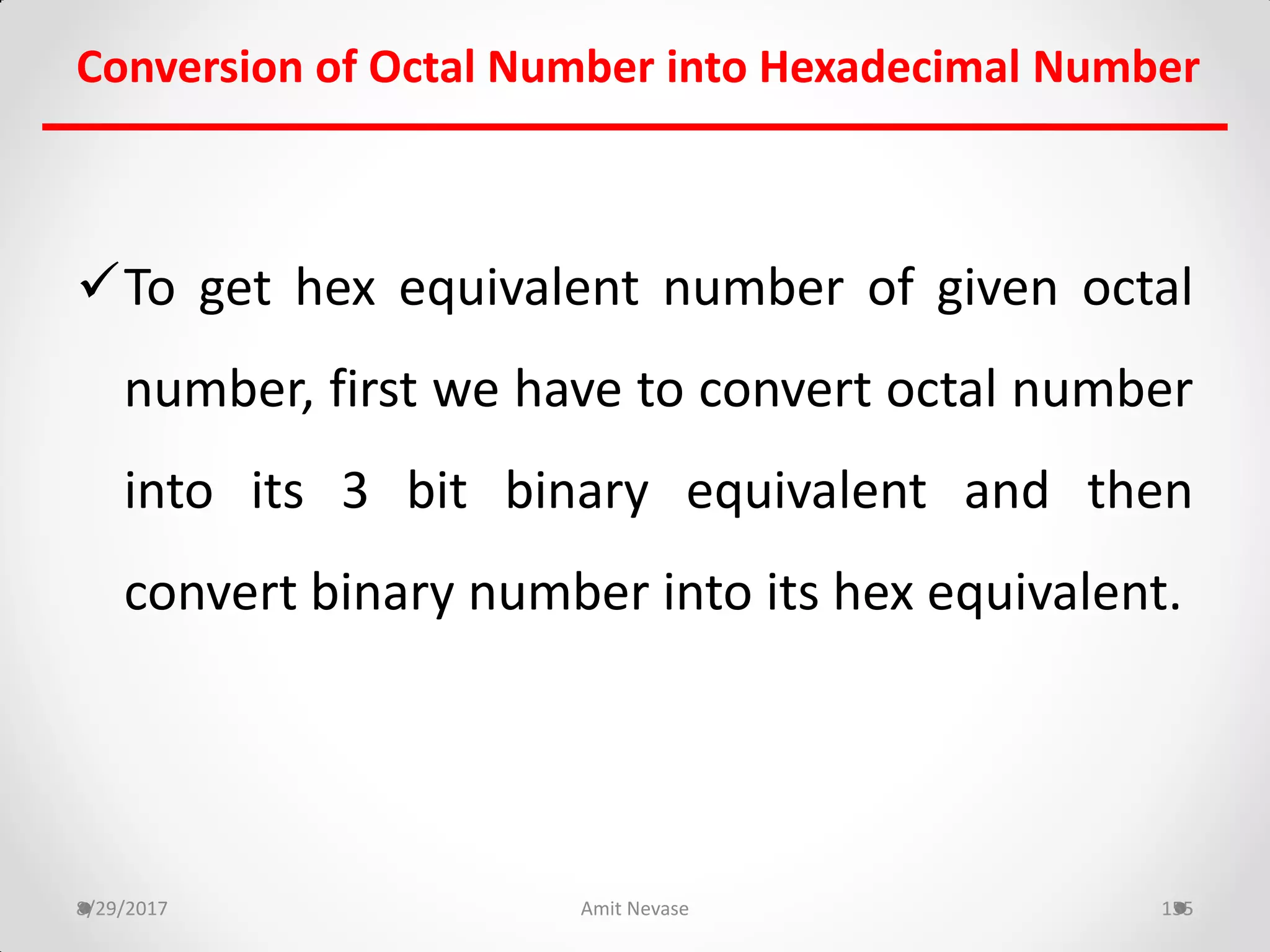 To get hex equivalent number of given octal
number, first we have to convert octal number
into its 3 bit binary equivalent and then
convert binary number into its hex equivalent.
8/29/2017 Amit Nevase 155
Conversion of Octal Number into Hexadecimal Number
 