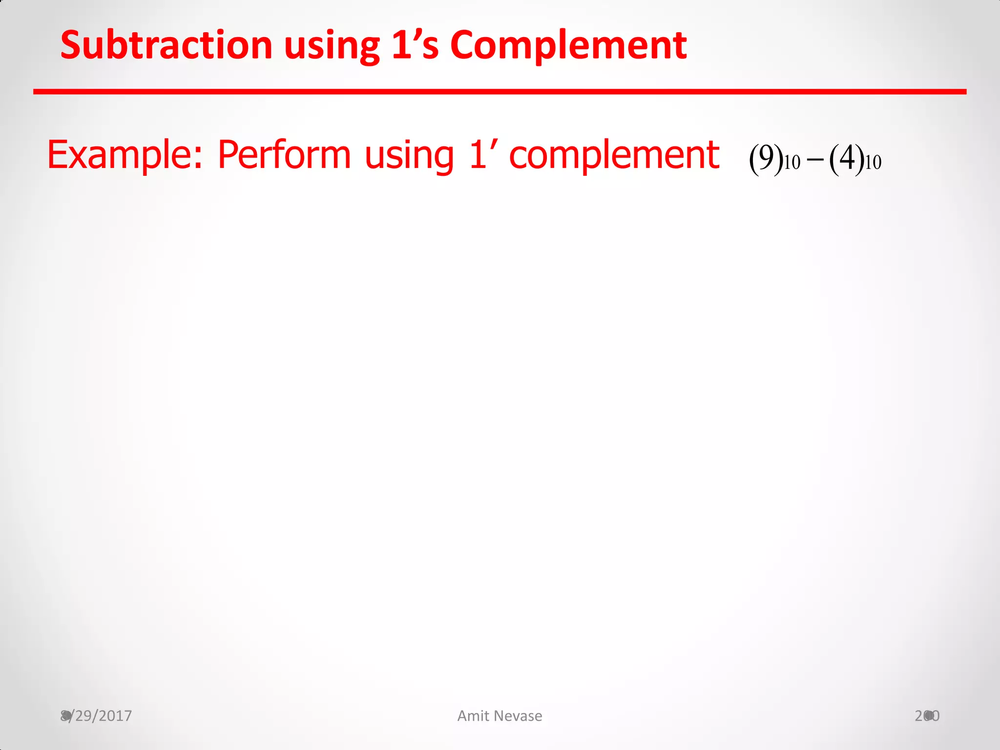 Subtraction using 1’s Complement
8/29/2017 Amit Nevase 200
Example: Perform using 1’ complement 10 10(9) (4)
 