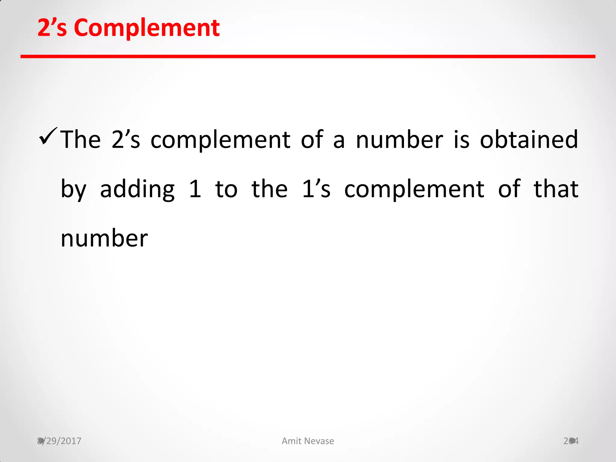 2’s Complement
The 2’s complement of a number is obtained
by adding 1 to the 1’s complement of that
number
8/29/2017 Amit Nevase 204
 