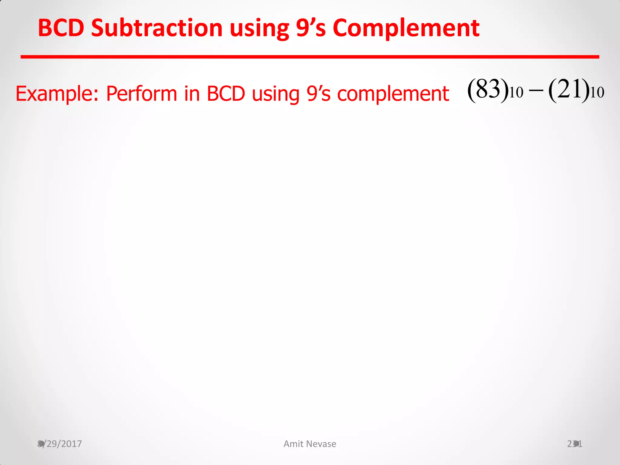 BCD Subtraction using 9’s Complement
8/29/2017 Amit Nevase 231
Example: Perform in BCD using 9’s complement 10 10(83) (21)
 