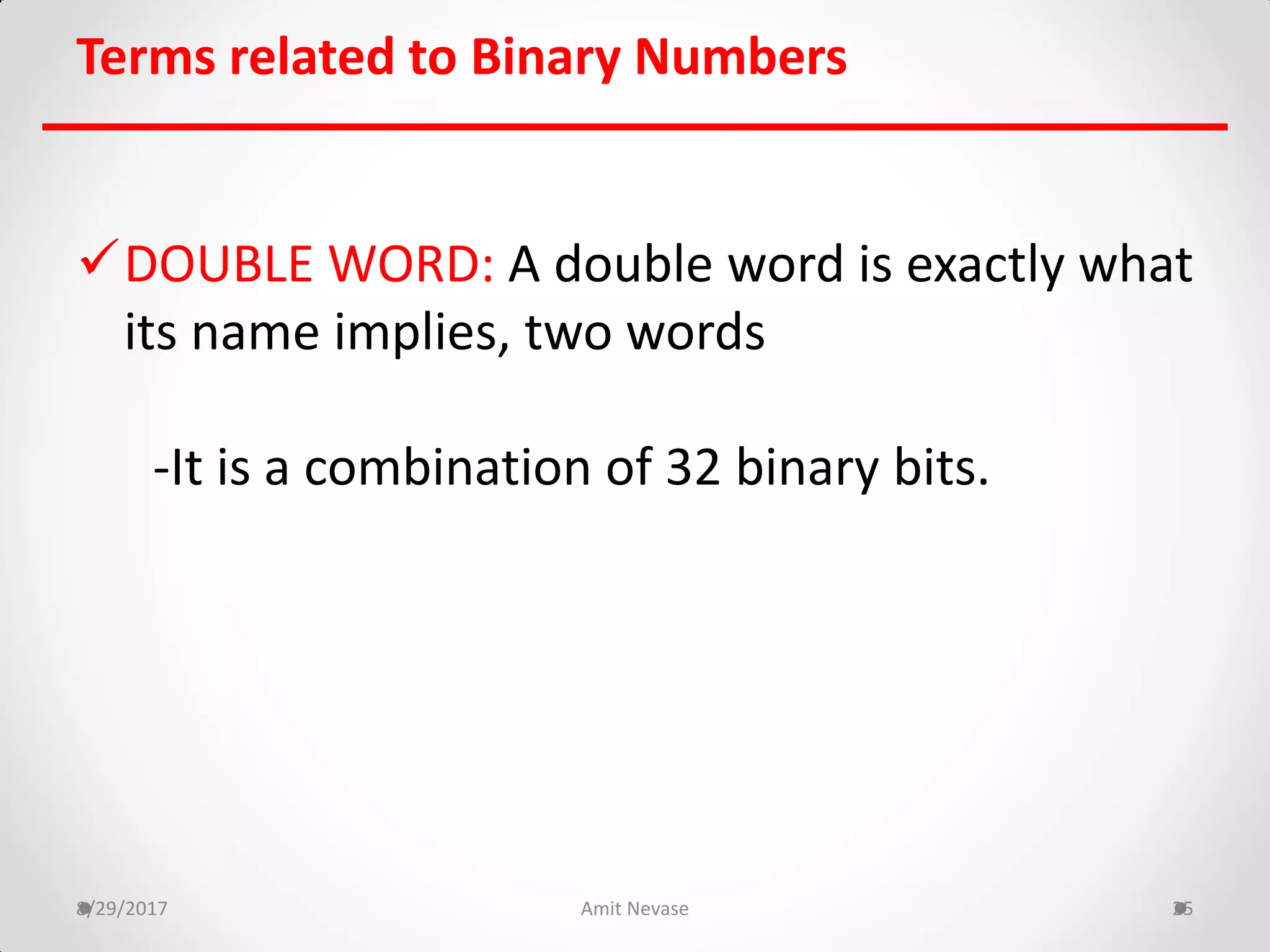DOUBLE WORD: A double word is exactly what
its name implies, two words
-It is a combination of 32 binary bits.
8/29/2017 Amit Nevase 25
Terms related to Binary Numbers
 