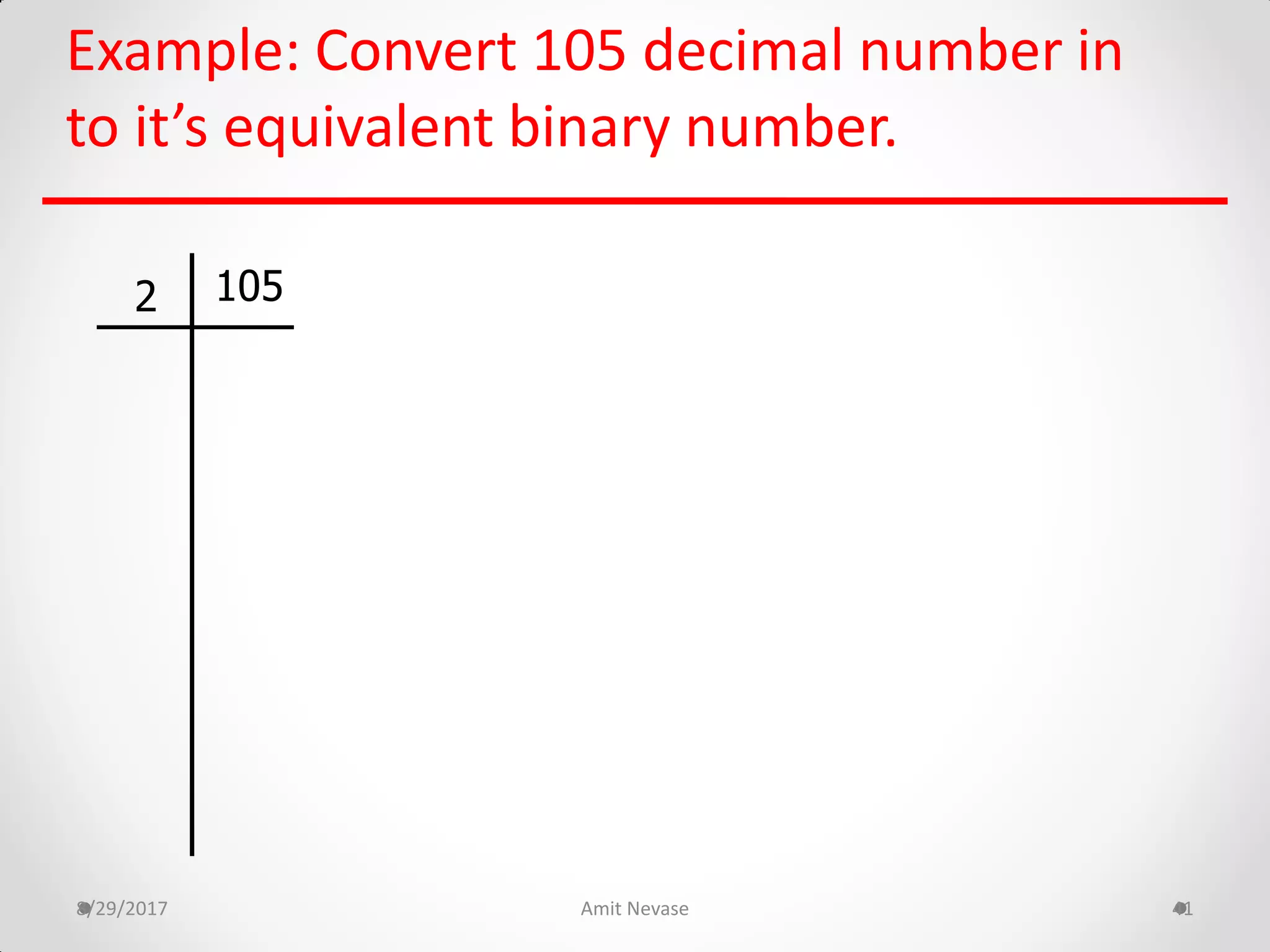 Example: Convert 105 decimal number in
to it’s equivalent binary number.
8/29/2017 Amit Nevase 41
1052
 