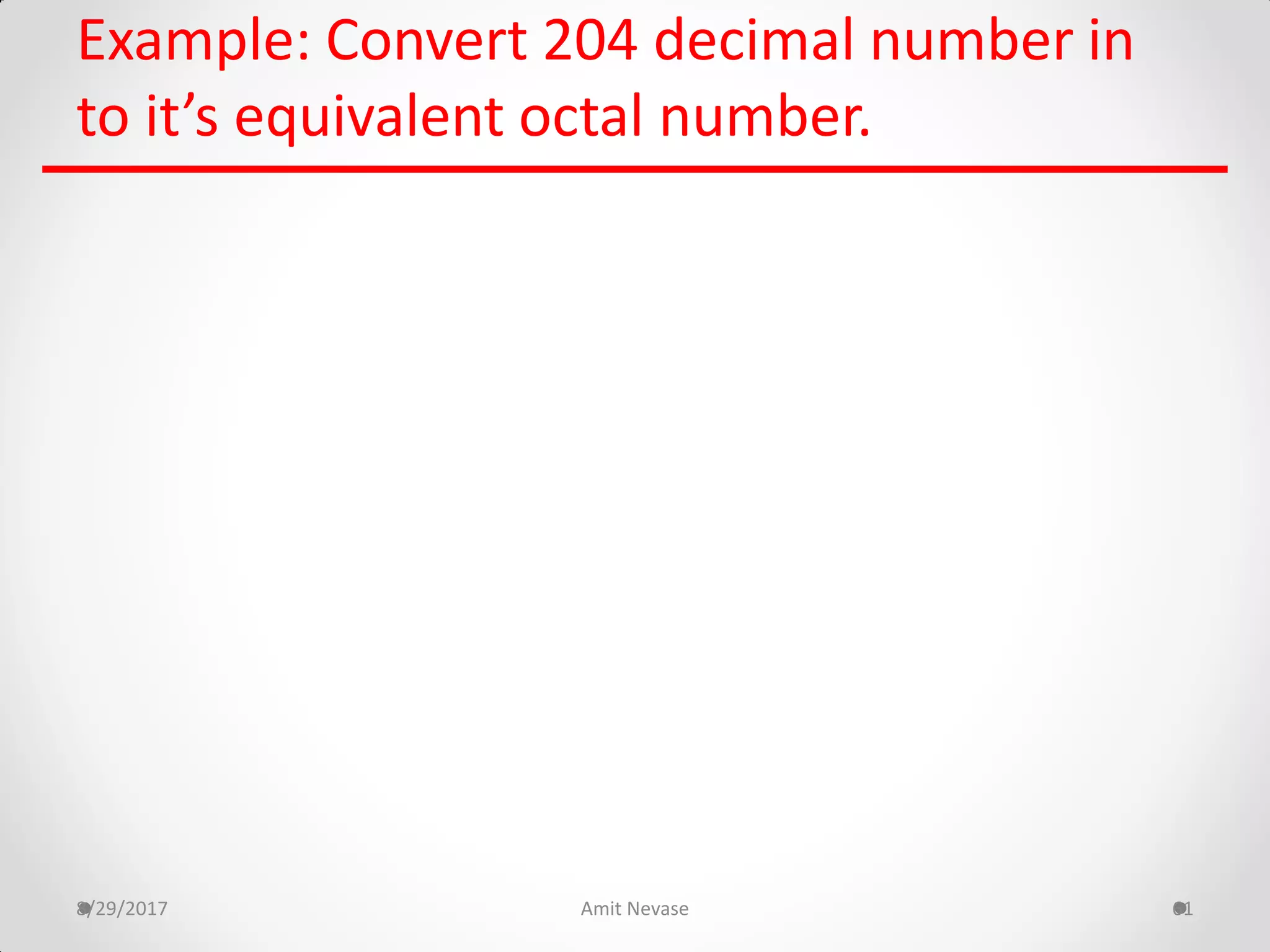 Example: Convert 204 decimal number in
to it’s equivalent octal number.
8/29/2017 Amit Nevase 61
 