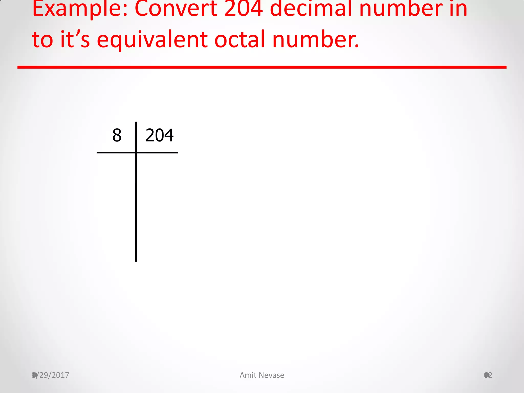 Example: Convert 204 decimal number in
to it’s equivalent octal number.
8/29/2017 Amit Nevase 62
2048
 