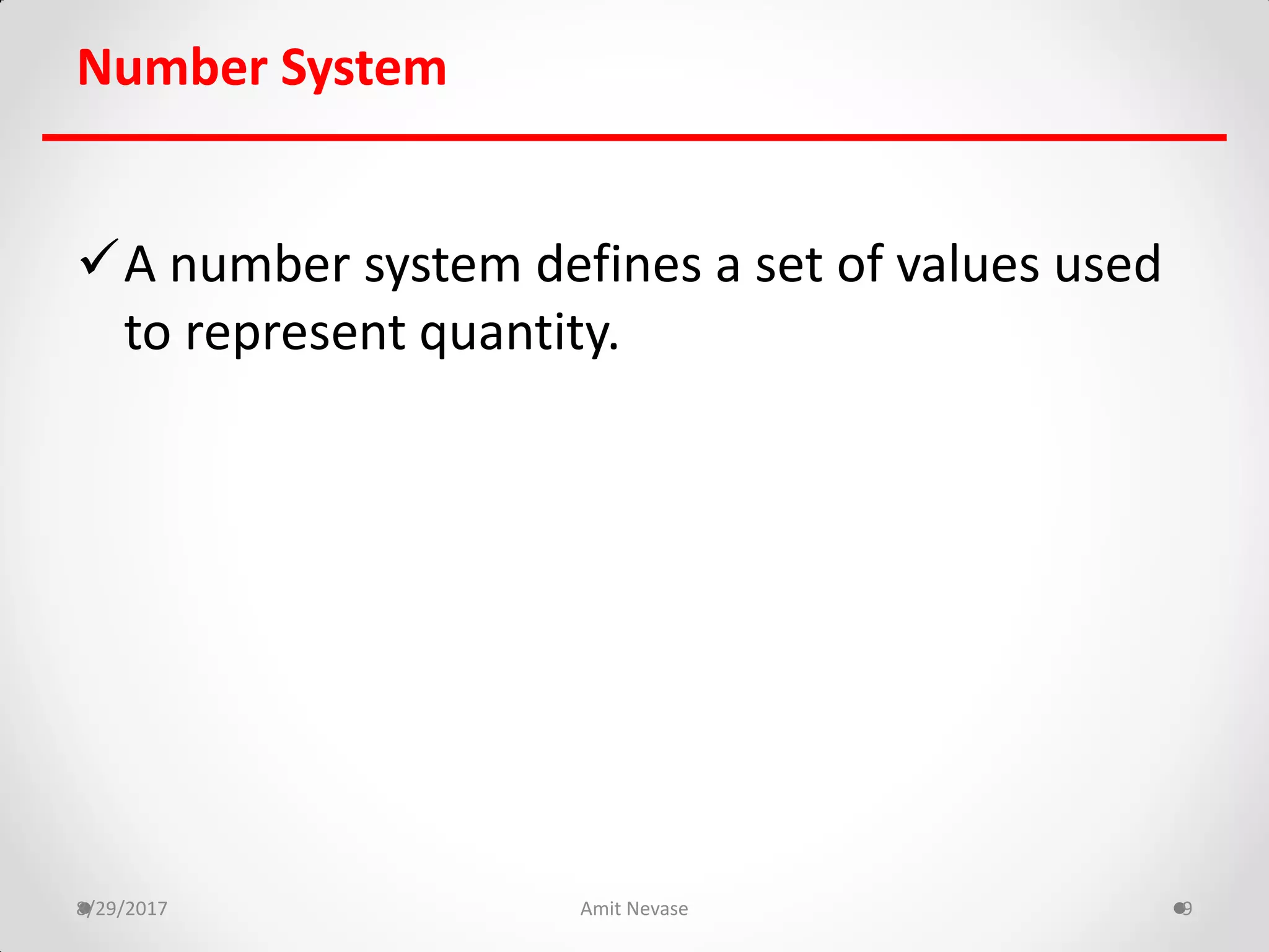 Number System
A number system defines a set of values used
to represent quantity.
8/29/2017 Amit Nevase 9
 