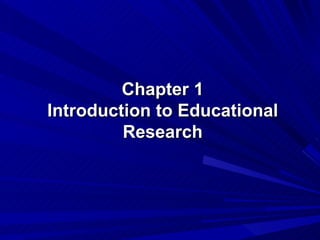 Chapter 1
Introduction to Educational
         Research
 