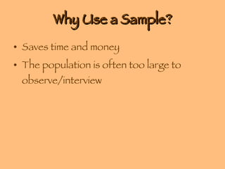Why Use a Sample? Saves time and money The population is often too large to observe/interview 