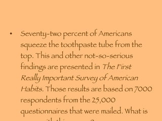 Seventy-two percent of Americans squeeze the toothpaste tube from the top. This and other not-so-serious findings are presented in  The First Really Important Survey of American Habits.  Those results are based on 7000 respondents from the 25,000 questionnaires that were mailed. What is wrong with this survey?  