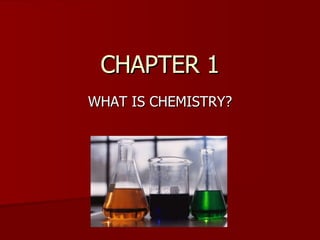 CHAPTER 1 WHAT IS CHEMISTRY? 