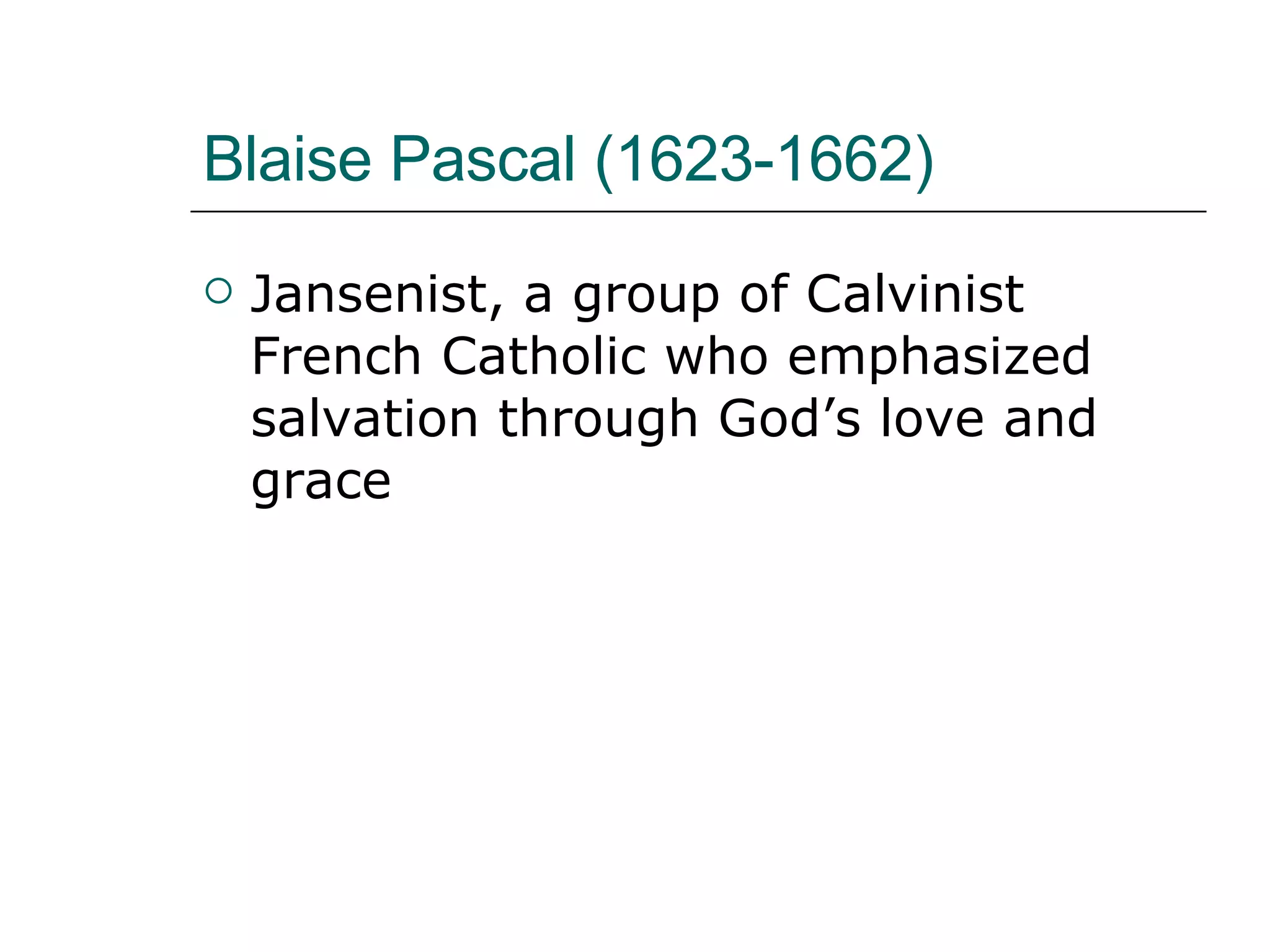 Blaise Pascal (1623-1662) Jansenist, a group of Calvinist French Catholic who emphasized salvation through God’s love and grace 
