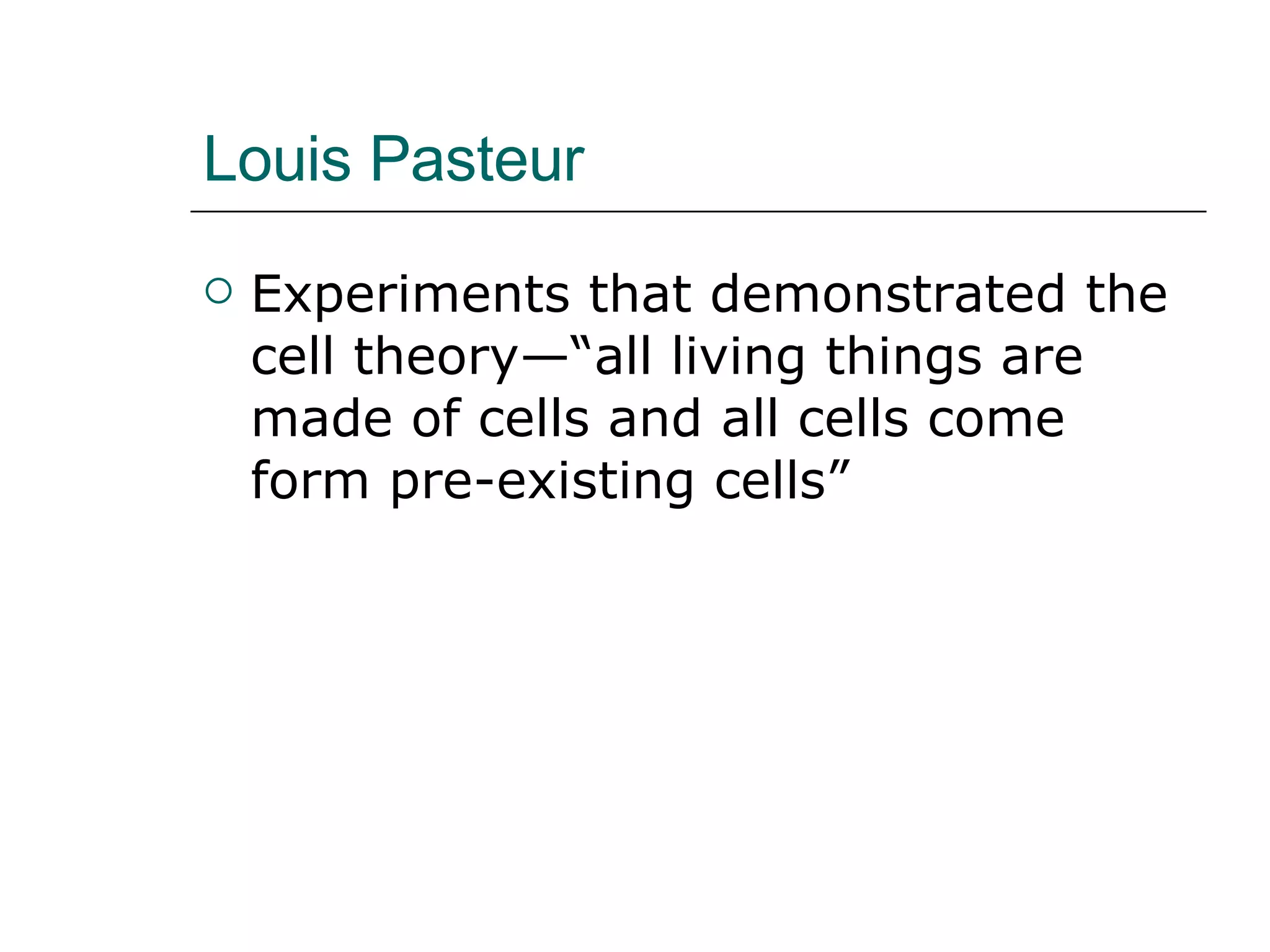 Louis Pasteur  Experiments that demonstrated the cell theory—“all living things are made of cells and all cells come form pre-existing cells” 
