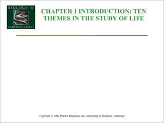 CHAPTER 1 INTRODUCTION: TEN THEMES IN THE STUDY OF LIFE Copyright © 2002 Pearson Education, Inc., publishing as Benjamin Cummings 