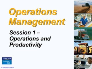 © 2008 Prentice Hall, Inc. 1 – 1
Operations
Management
Session 1 –
Operations and
Productivity
 