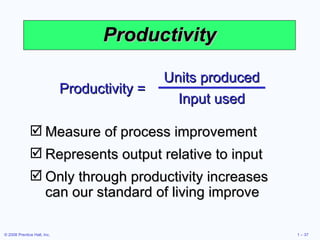 Productivity Measure of process improvement Represents output relative to input Only through productivity increases can our standard of living improve Productivity = Units produced Input used 