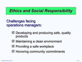 Ethics and Social Responsibility Challenges facing operations managers: Developing and producing safe, quality products Maintaining a clean environment Providing a safe workplace Honoring community commitments 