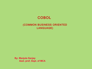 COBOL
(COMMON BUSINESS ORIENTED
LANGUAGE)
By: Manjula Sanjay
Asst. prof, Dept. of MCA
 