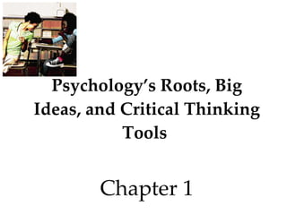 Psychology’s Roots, Big Ideas, and Critical Thinking Tools   Chapter 1 