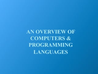 AN OVERVIEW OF
COMPUTERS &
PROGRAMMING
LANGUAGES
 