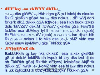 AAYAAM INSTITUTE OF MGMT. & TECH.,
BANDIKUI
30
• dUVªksy ,oa vkWYV dhTk:
Ctrl key dks gkWV key Hkh dgrs gS ;s Lislckj ds nksuks
RkjQ gksRkh gSaA bu key dks nckus ij dEI;wVj dqN
fo'ks"k dk;Z djRkk gSA lk¶Vos;j esa Hkh budk iz;ksx
djds 'kkVZdV dek.M ,fDVosV gksRks gSa T©ls%&
fo.Mks esa dUVksy Iyl lh ¼ Ctrl + C ½ key dkih djsxk]
RkFkk ¼ Ctrl + X ½ dV djsxk] ¼ Ctrl + S ½ lso djsxk blh
Rkjg Alt +F nckus ij fo.Mks esa ,e-,l- oMZ vkfn esa
Qkby esuw iqyMkmu gks TkkRkk gSA
• ,UVj@fjVuZ dh:
lkekU;Rk% ;g key nks dk;ksZ esa iz;ksx gksRkh
gS ,d dek.M lekfIRk dh lwpuk bl key dks izsl dj ds
nh TkkRkh gSa] RkHkh dEI;wVj izkslsflax ÁkjEHk
djRkk gS] nwljk ,e- ,l-oMZ vkfn esa bl key dks nckus
ls u;k iSjkxzkQ ;k ubZ ykbu 'kq: gks TkkRkh gSA
 