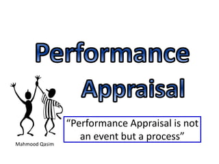 Mahmood Qasim
“Performance Appraisal is not
an event but a process”
 