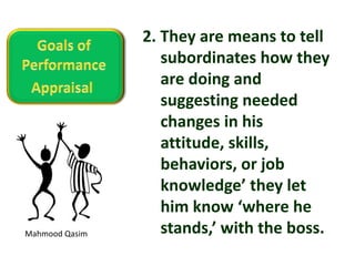 Mahmood Qasim
2. They are means to tell
subordinates how they
are doing and
suggesting needed
changes in his
attitude, skills,
behaviors, or job
knowledge’ they let
him know ‘where he
stands,’ with the boss.
 